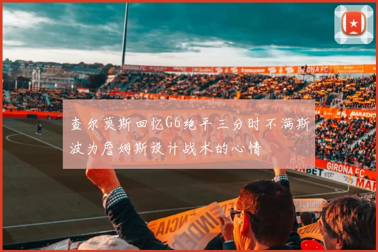 查尔莫斯回忆G6绝平三分时不满斯波为詹姆斯设计战术的心情