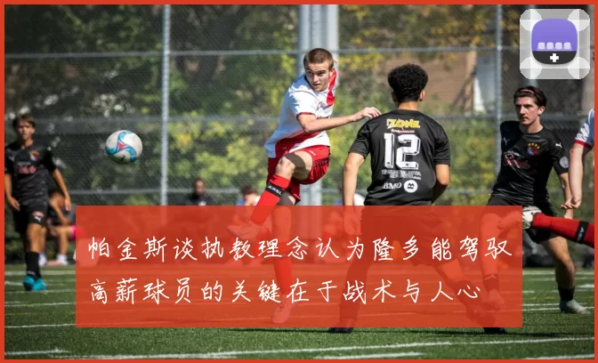 帕金斯谈执教理念认为隆多能驾驭高薪球员的关键在于战术与人心
