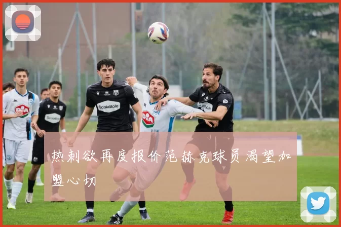 热刺欲再度报价范赫克球员渴望加盟心切