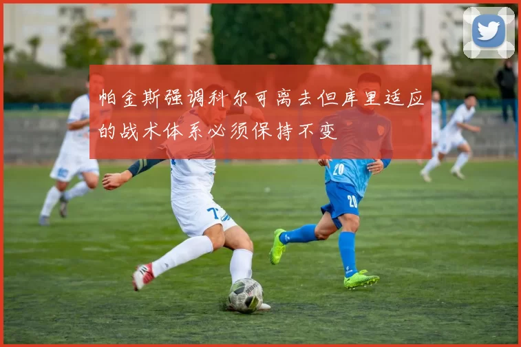 帕金斯强调科尔可离去但库里适应的战术体系必须保持不变