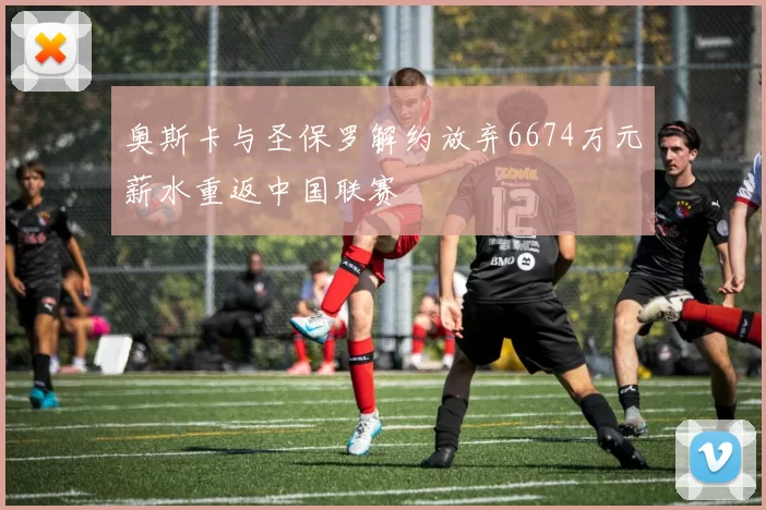 奥斯卡与圣保罗解约放弃6674万元薪水重返中国联赛