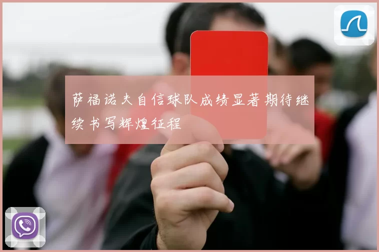 萨福诺夫自信球队成绩显著期待继续书写辉煌征程