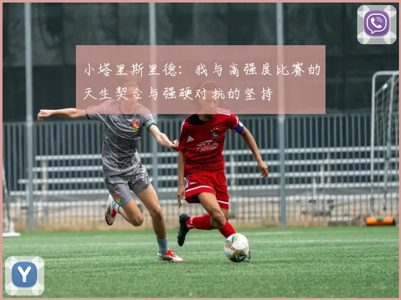 小塔里斯里德：我与高强度比赛的天生契合与强硬对抗的坚持