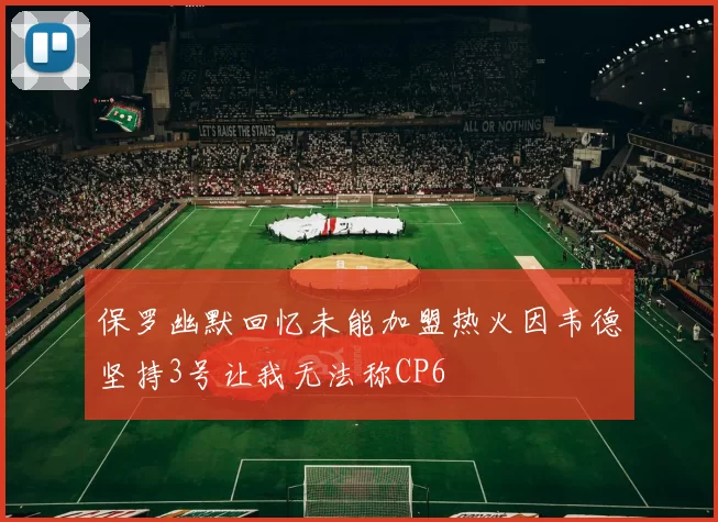 保罗幽默回忆未能加盟热火因韦德坚持3号让我无法称CP6