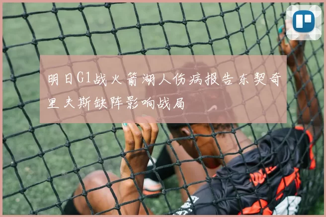 明日G1战火箭湖人伤病报告东契奇里夫斯缺阵影响战局