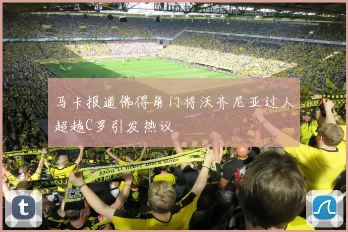 马卡报道佛得角门将沃齐尼亚过人超越C罗引发热议