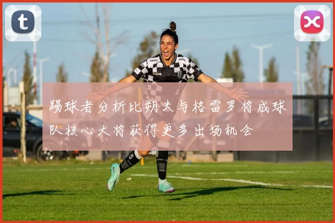 踢球者分析比朔夫与格雷罗将成球队核心大将获得更多出场机会