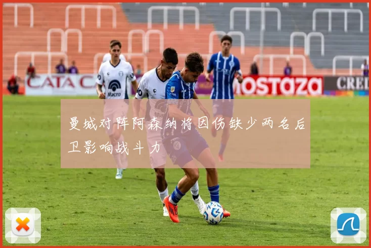 曼城对阵阿森纳将因伤缺少两名后卫影响战斗力