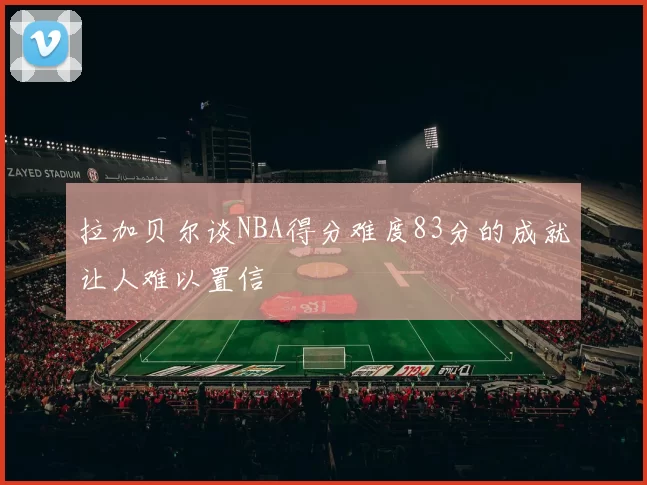 拉加贝尔谈NBA得分难度83分的成就让人难以置信