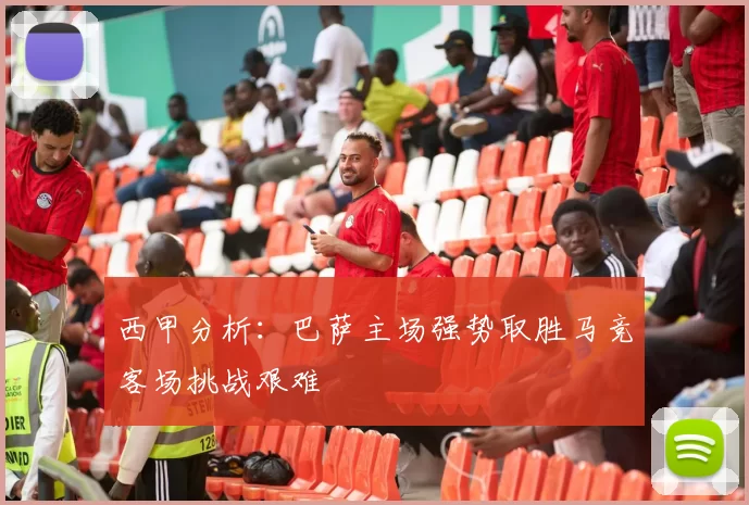 西甲分析：巴萨主场强势取胜马竞客场挑战艰难